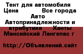 Тент для автомобиля › Цена ­ 6 000 - Все города Авто » Автопринадлежности и атрибутика   . Ханты-Мансийский,Лангепас г.